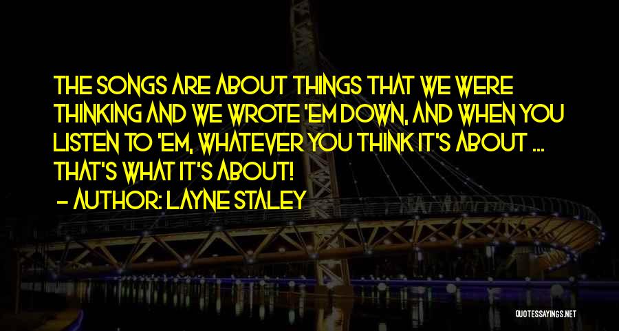 Layne Staley Quotes: The Songs Are About Things That We Were Thinking And We Wrote 'em Down, And When You Listen To 'em,