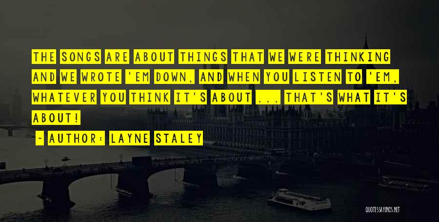 Layne Staley Quotes: The Songs Are About Things That We Were Thinking And We Wrote 'em Down, And When You Listen To 'em,