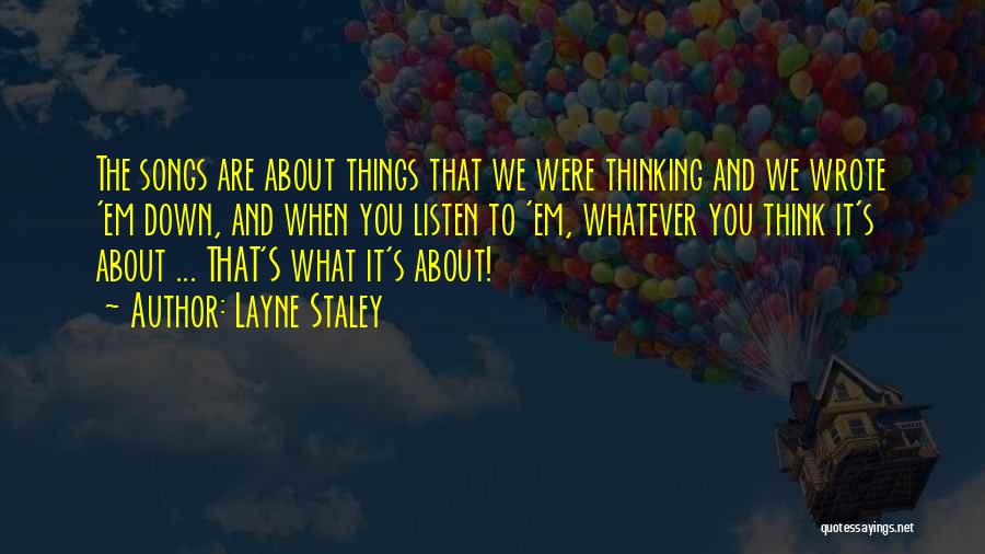 Layne Staley Quotes: The Songs Are About Things That We Were Thinking And We Wrote 'em Down, And When You Listen To 'em,