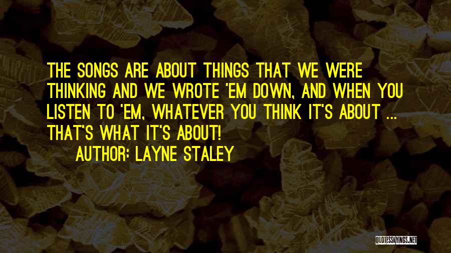 Layne Staley Quotes: The Songs Are About Things That We Were Thinking And We Wrote 'em Down, And When You Listen To 'em,