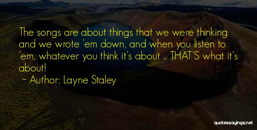 Layne Staley Quotes: The Songs Are About Things That We Were Thinking And We Wrote 'em Down, And When You Listen To 'em,