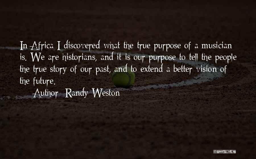 Randy Weston Quotes: In Africa I Discovered What The True Purpose Of A Musician Is. We Are Historians, And It Is Our Purpose