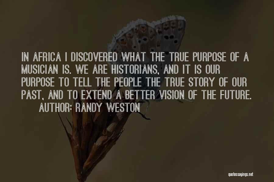 Randy Weston Quotes: In Africa I Discovered What The True Purpose Of A Musician Is. We Are Historians, And It Is Our Purpose