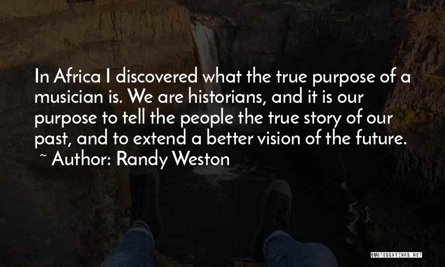 Randy Weston Quotes: In Africa I Discovered What The True Purpose Of A Musician Is. We Are Historians, And It Is Our Purpose