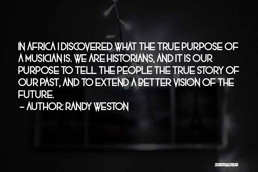 Randy Weston Quotes: In Africa I Discovered What The True Purpose Of A Musician Is. We Are Historians, And It Is Our Purpose