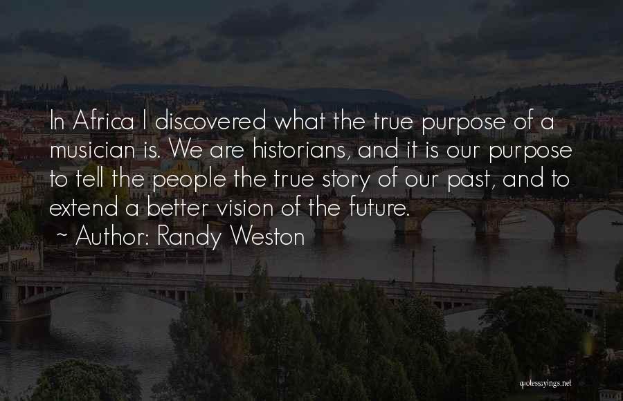 Randy Weston Quotes: In Africa I Discovered What The True Purpose Of A Musician Is. We Are Historians, And It Is Our Purpose
