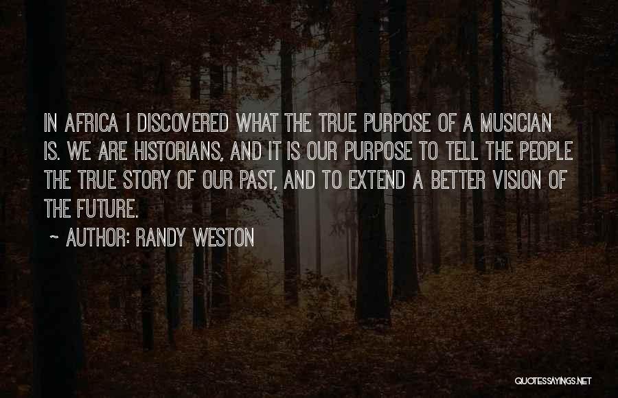 Randy Weston Quotes: In Africa I Discovered What The True Purpose Of A Musician Is. We Are Historians, And It Is Our Purpose