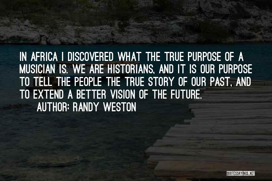 Randy Weston Quotes: In Africa I Discovered What The True Purpose Of A Musician Is. We Are Historians, And It Is Our Purpose