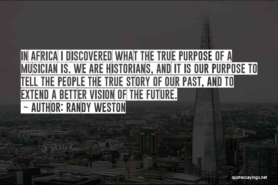 Randy Weston Quotes: In Africa I Discovered What The True Purpose Of A Musician Is. We Are Historians, And It Is Our Purpose