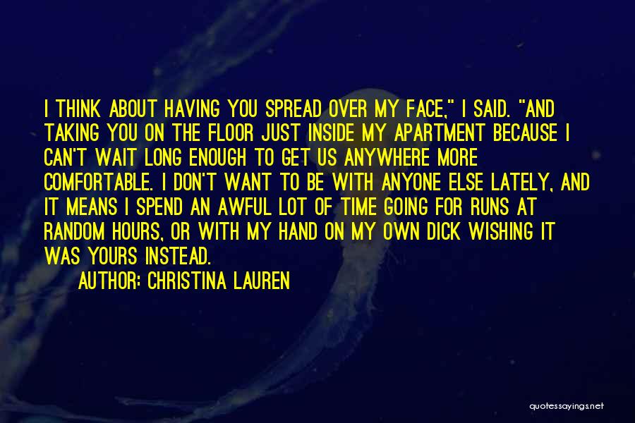 Christina Lauren Quotes: I Think About Having You Spread Over My Face, I Said. And Taking You On The Floor Just Inside My