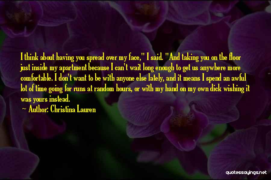 Christina Lauren Quotes: I Think About Having You Spread Over My Face, I Said. And Taking You On The Floor Just Inside My