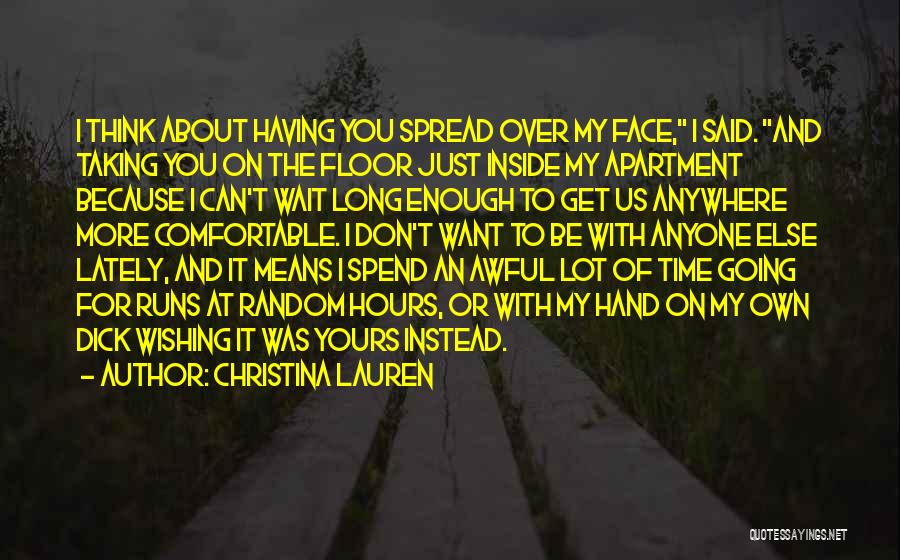 Christina Lauren Quotes: I Think About Having You Spread Over My Face, I Said. And Taking You On The Floor Just Inside My