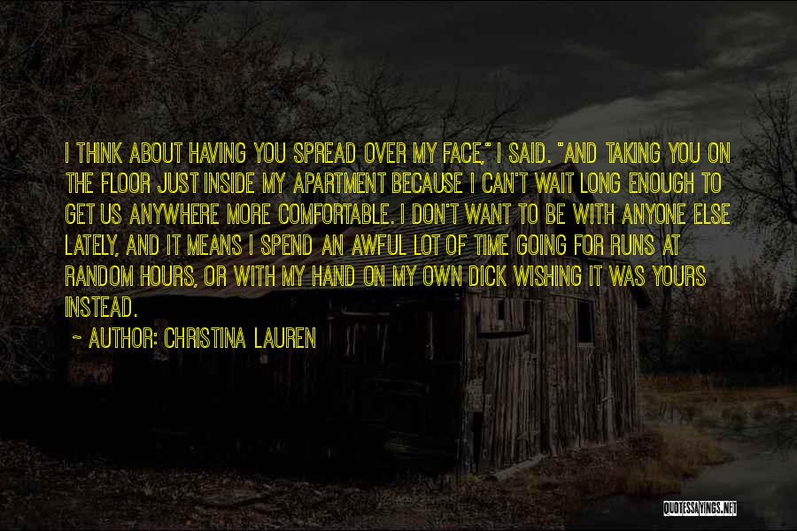 Christina Lauren Quotes: I Think About Having You Spread Over My Face, I Said. And Taking You On The Floor Just Inside My