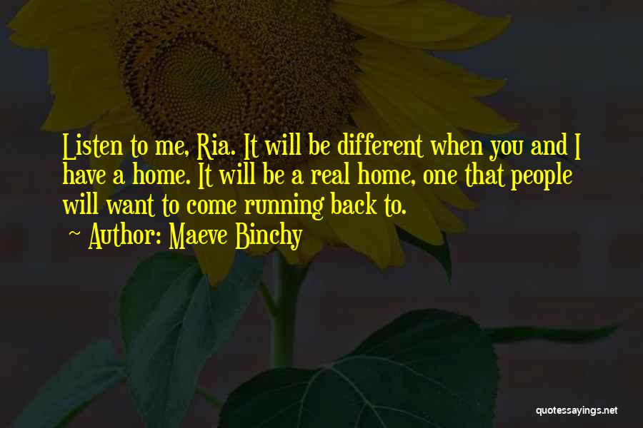 Maeve Binchy Quotes: Listen To Me, Ria. It Will Be Different When You And I Have A Home. It Will Be A Real