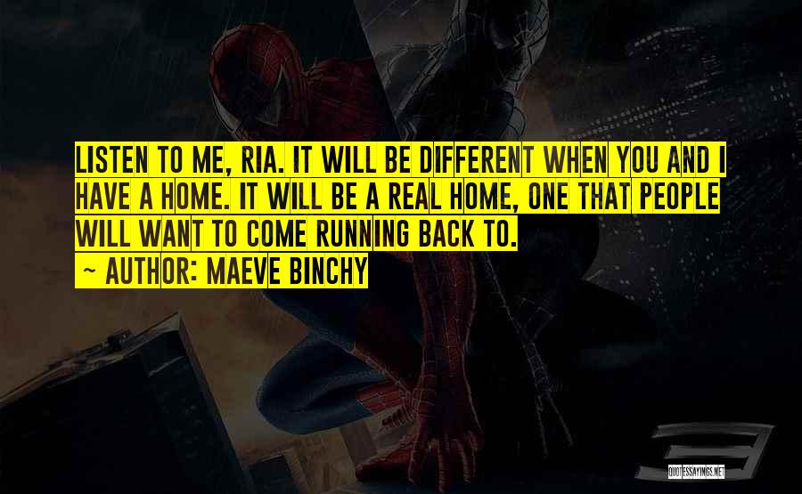 Maeve Binchy Quotes: Listen To Me, Ria. It Will Be Different When You And I Have A Home. It Will Be A Real