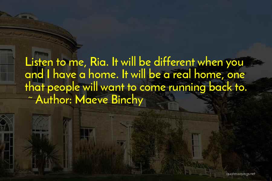 Maeve Binchy Quotes: Listen To Me, Ria. It Will Be Different When You And I Have A Home. It Will Be A Real