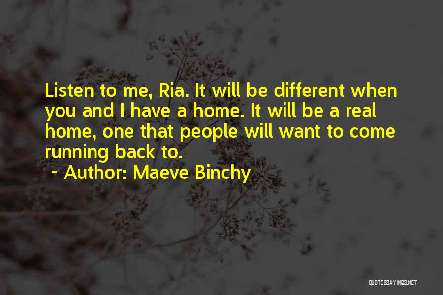 Maeve Binchy Quotes: Listen To Me, Ria. It Will Be Different When You And I Have A Home. It Will Be A Real