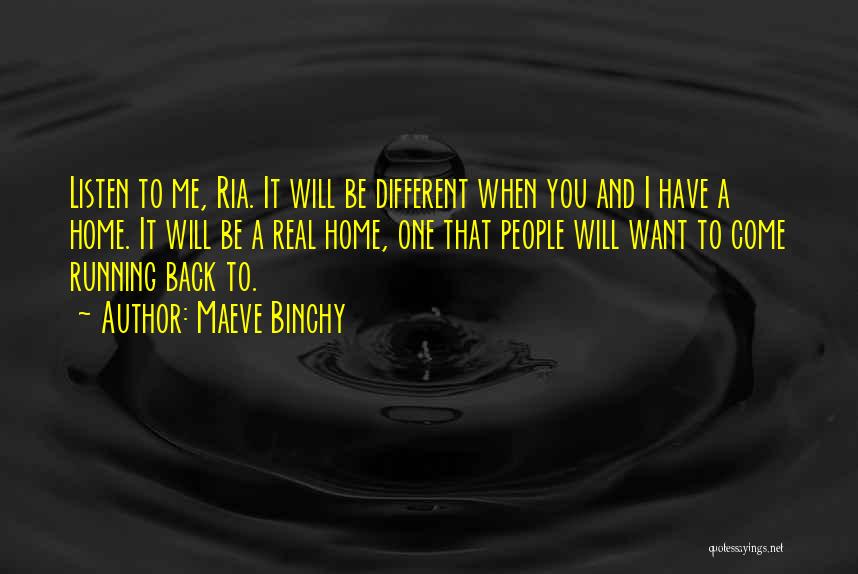 Maeve Binchy Quotes: Listen To Me, Ria. It Will Be Different When You And I Have A Home. It Will Be A Real