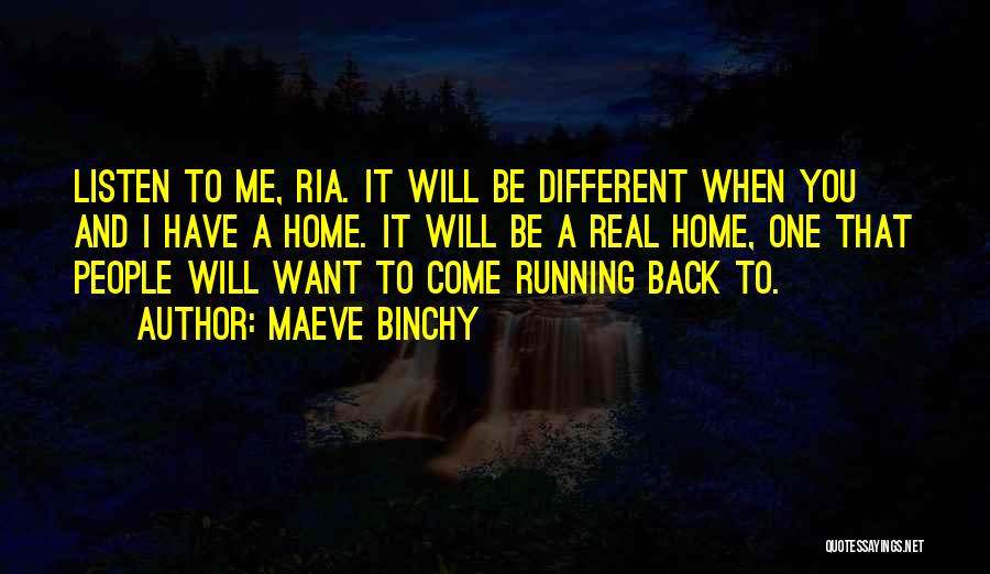 Maeve Binchy Quotes: Listen To Me, Ria. It Will Be Different When You And I Have A Home. It Will Be A Real