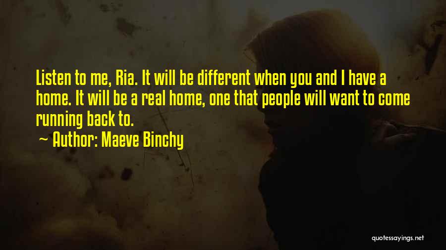 Maeve Binchy Quotes: Listen To Me, Ria. It Will Be Different When You And I Have A Home. It Will Be A Real