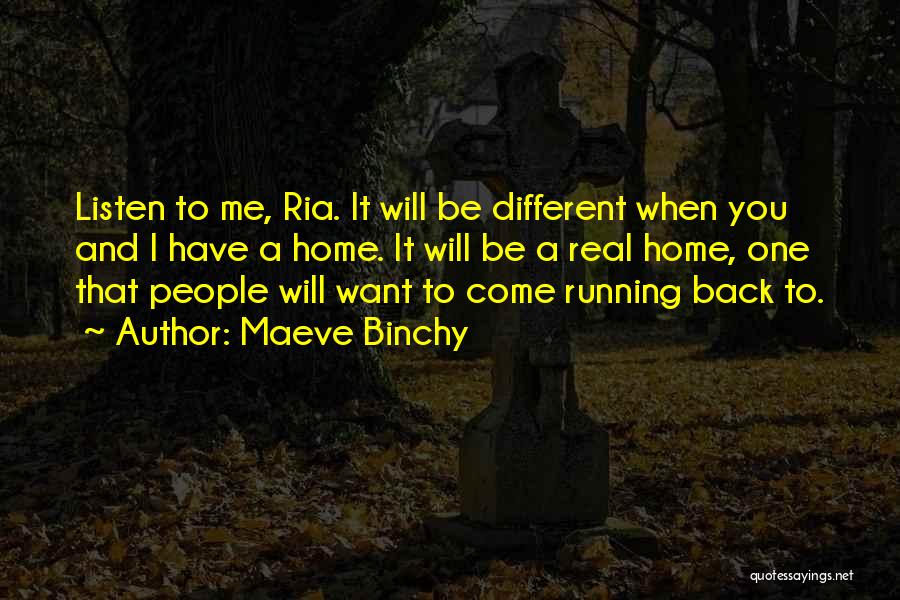 Maeve Binchy Quotes: Listen To Me, Ria. It Will Be Different When You And I Have A Home. It Will Be A Real