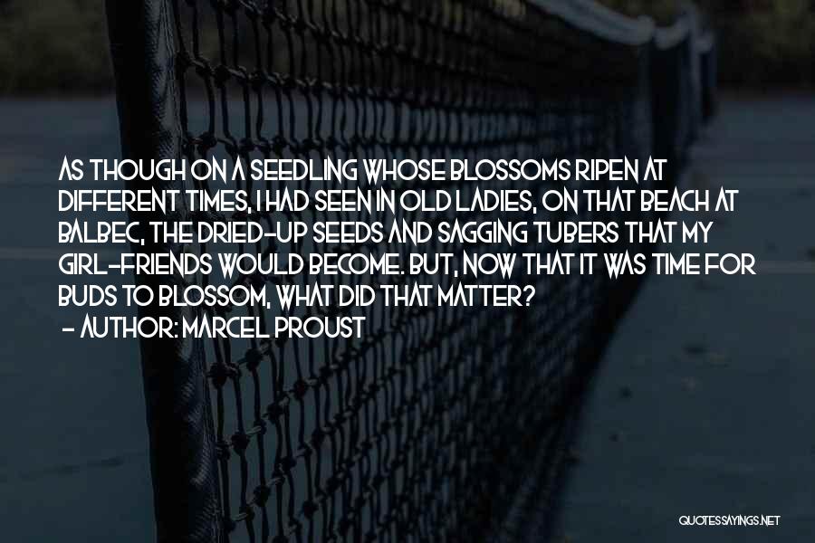 Marcel Proust Quotes: As Though On A Seedling Whose Blossoms Ripen At Different Times, I Had Seen In Old Ladies, On That Beach