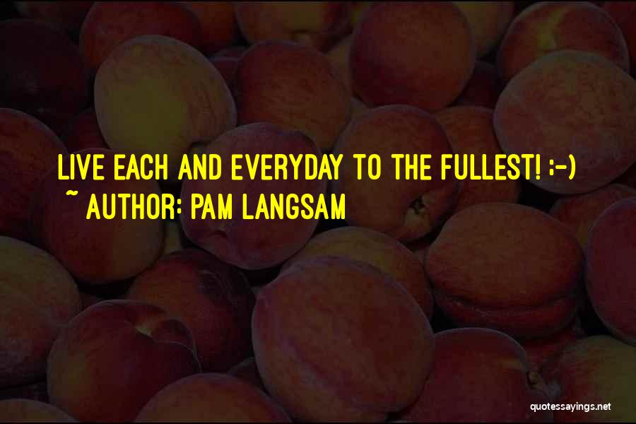 Pam Langsam Quotes: Live Each And Everyday To The Fullest! ;-)