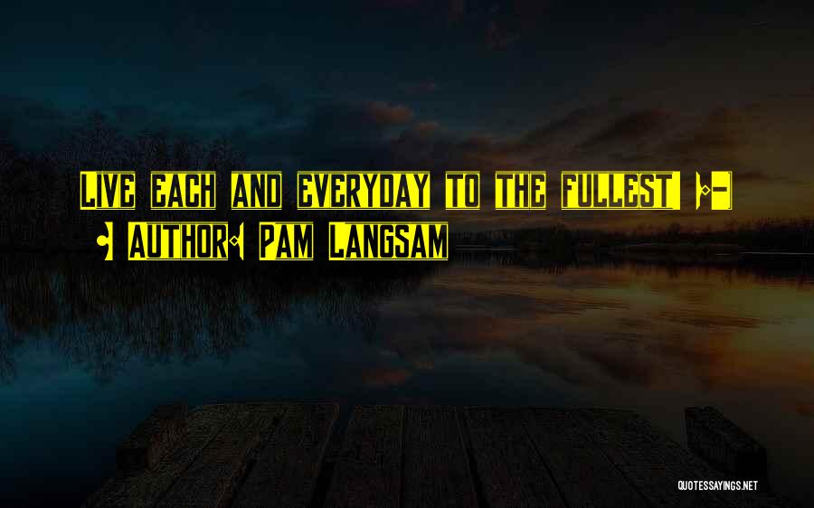Pam Langsam Quotes: Live Each And Everyday To The Fullest! ;-)