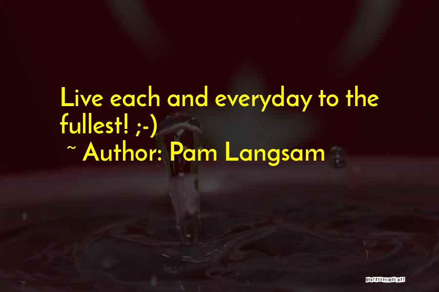 Pam Langsam Quotes: Live Each And Everyday To The Fullest! ;-)