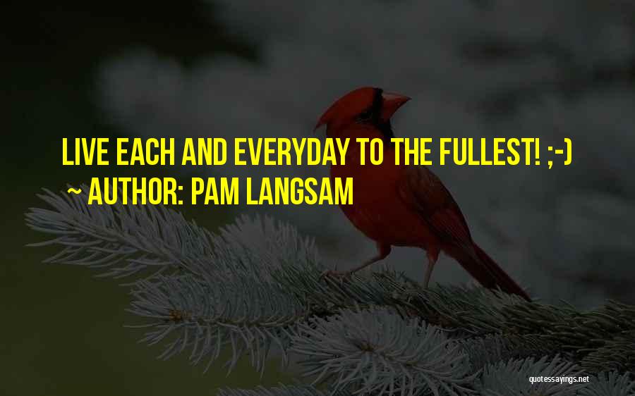 Pam Langsam Quotes: Live Each And Everyday To The Fullest! ;-)