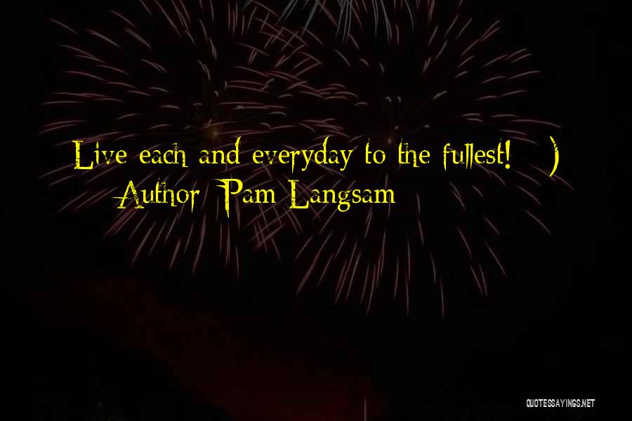 Pam Langsam Quotes: Live Each And Everyday To The Fullest! ;-)