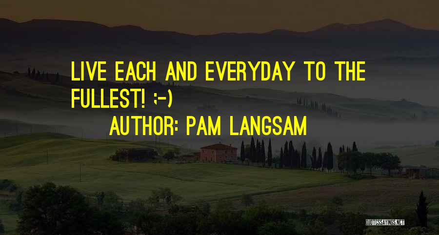 Pam Langsam Quotes: Live Each And Everyday To The Fullest! ;-)