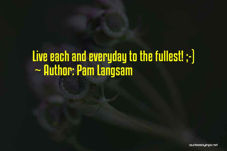 Pam Langsam Quotes: Live Each And Everyday To The Fullest! ;-)