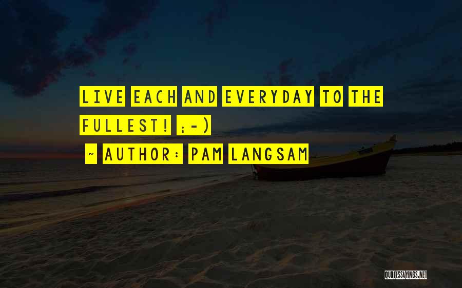 Pam Langsam Quotes: Live Each And Everyday To The Fullest! ;-)