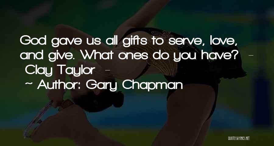 Gary Chapman Quotes: God Gave Us All Gifts To Serve, Love, And Give. What Ones Do You Have? - Clay Taylor -