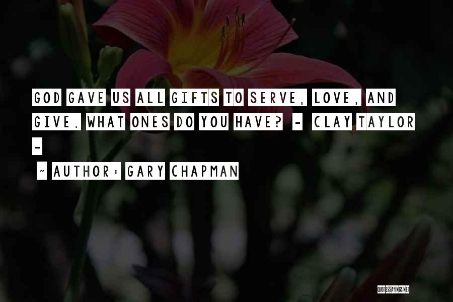 Gary Chapman Quotes: God Gave Us All Gifts To Serve, Love, And Give. What Ones Do You Have? - Clay Taylor -