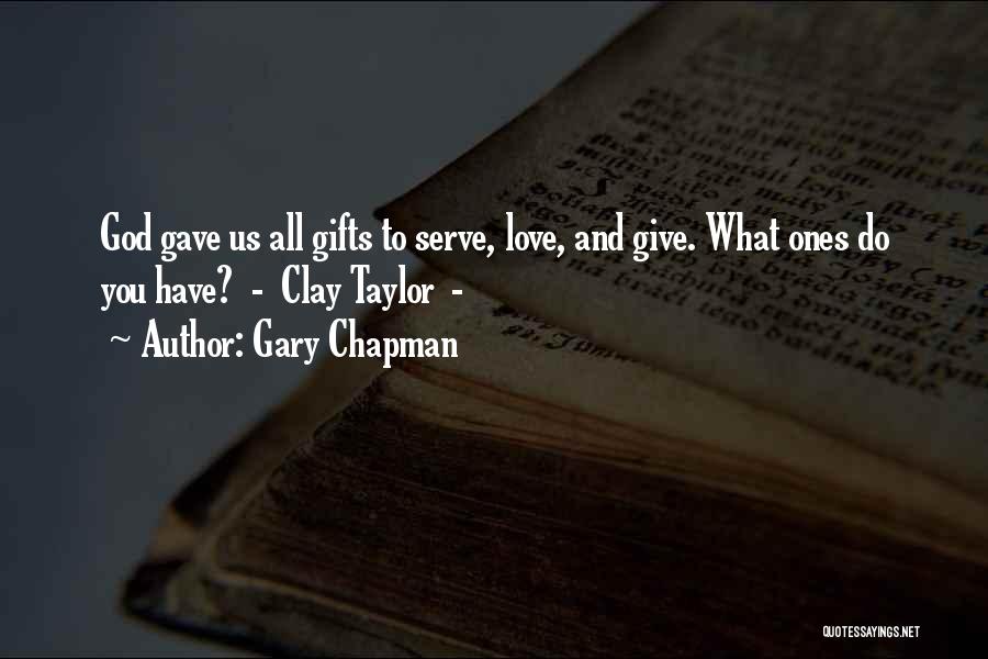 Gary Chapman Quotes: God Gave Us All Gifts To Serve, Love, And Give. What Ones Do You Have? - Clay Taylor -