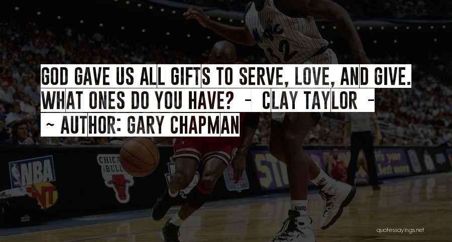 Gary Chapman Quotes: God Gave Us All Gifts To Serve, Love, And Give. What Ones Do You Have? - Clay Taylor -