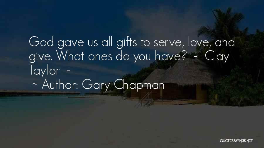 Gary Chapman Quotes: God Gave Us All Gifts To Serve, Love, And Give. What Ones Do You Have? - Clay Taylor -