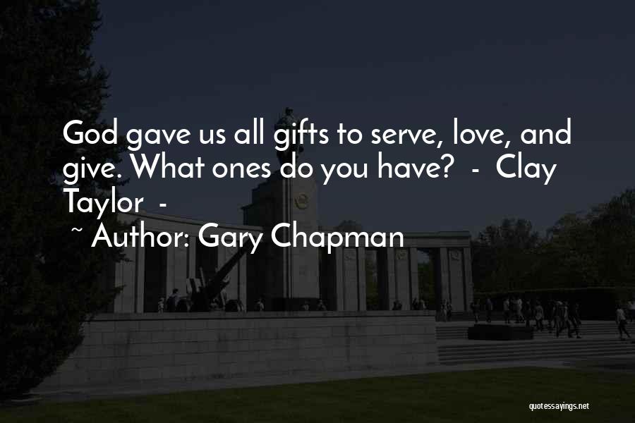 Gary Chapman Quotes: God Gave Us All Gifts To Serve, Love, And Give. What Ones Do You Have? - Clay Taylor -