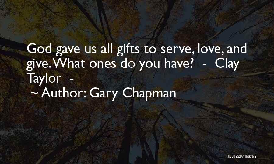 Gary Chapman Quotes: God Gave Us All Gifts To Serve, Love, And Give. What Ones Do You Have? - Clay Taylor -