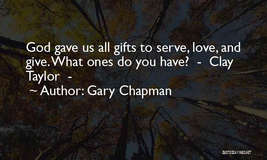 Gary Chapman Quotes: God Gave Us All Gifts To Serve, Love, And Give. What Ones Do You Have? - Clay Taylor -