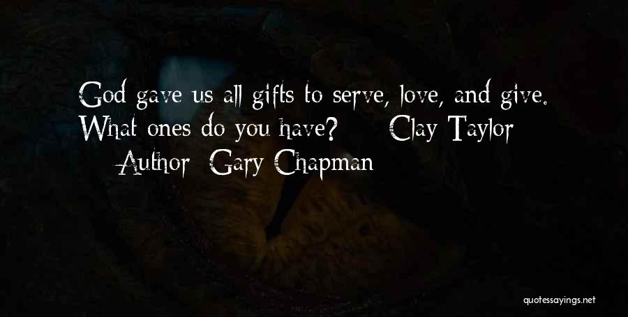 Gary Chapman Quotes: God Gave Us All Gifts To Serve, Love, And Give. What Ones Do You Have? - Clay Taylor -