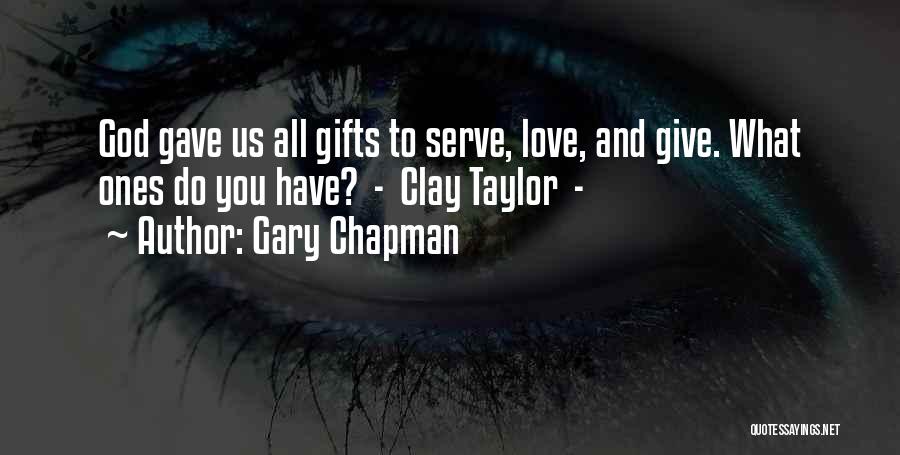 Gary Chapman Quotes: God Gave Us All Gifts To Serve, Love, And Give. What Ones Do You Have? - Clay Taylor -