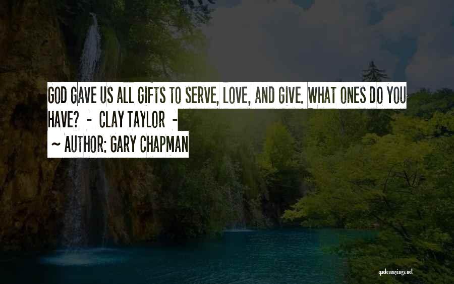 Gary Chapman Quotes: God Gave Us All Gifts To Serve, Love, And Give. What Ones Do You Have? - Clay Taylor -