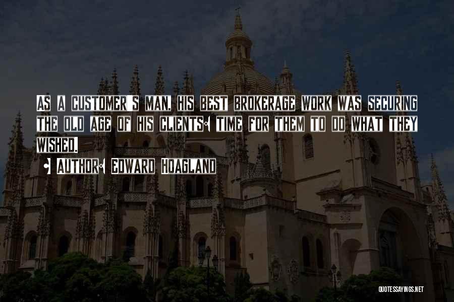 Edward Hoagland Quotes: As A Customer's Man, His Best Brokerage Work Was Securing The Old Age Of His Clients: Time For Them To