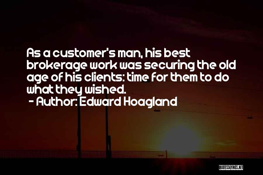 Edward Hoagland Quotes: As A Customer's Man, His Best Brokerage Work Was Securing The Old Age Of His Clients: Time For Them To