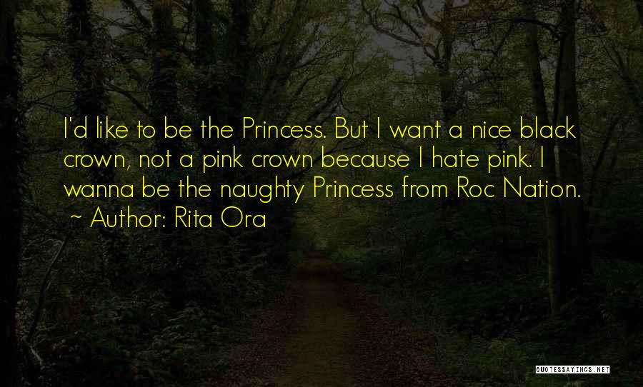 Rita Ora Quotes: I'd Like To Be The Princess. But I Want A Nice Black Crown, Not A Pink Crown Because I Hate