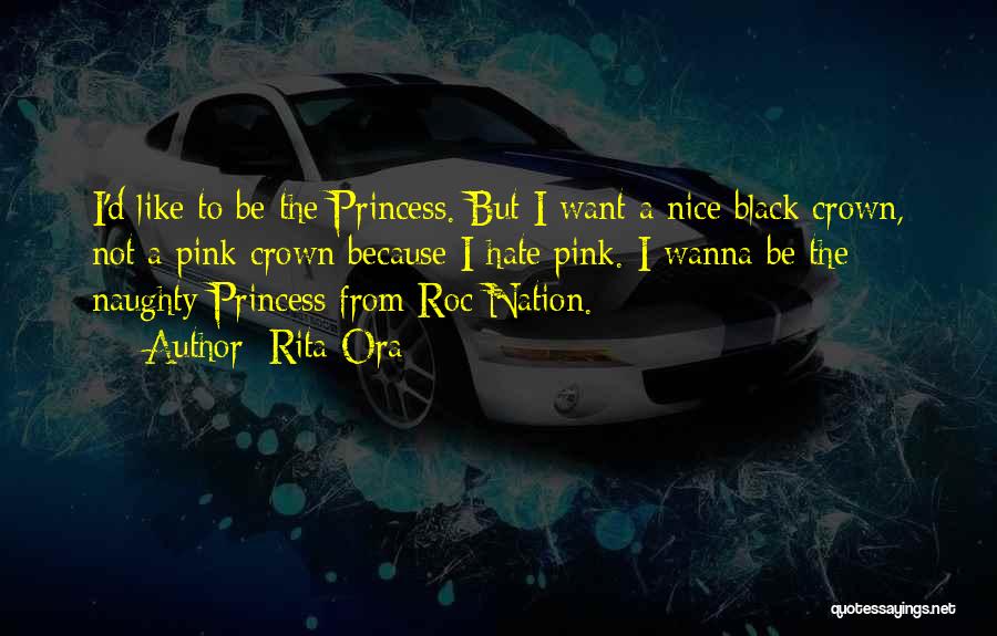 Rita Ora Quotes: I'd Like To Be The Princess. But I Want A Nice Black Crown, Not A Pink Crown Because I Hate