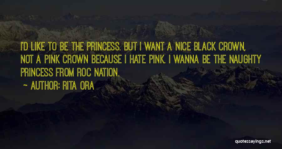 Rita Ora Quotes: I'd Like To Be The Princess. But I Want A Nice Black Crown, Not A Pink Crown Because I Hate